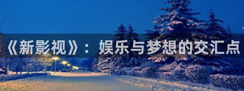橘子影城：《新影視》：娛樂與夢想的交匯點