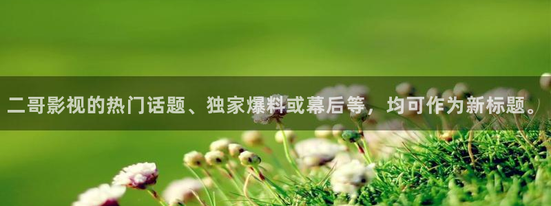 橘子視頻tv版下載：二哥影視的熱門話題、獨家爆料或幕后等，均可作為新標(biāo)題。